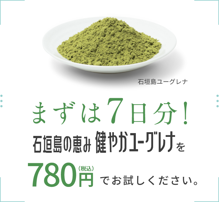 まずは7日間!石垣島の恵み健やかユーグレナを780円(税込)でお試しください。