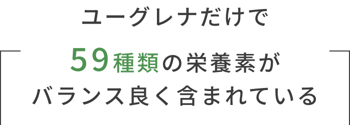 ユーグレナだけで59種類の栄養素がバランス良く含まれている