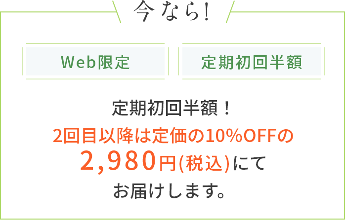 定期初回半額！2回目以降は定価の10％OFFの2,980円(税込)にてお届けします。     