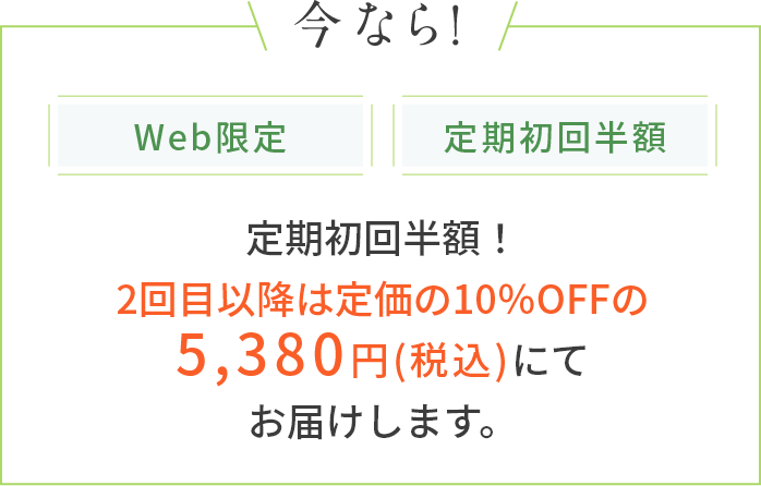 定期初回半額!2回目以降は定価の10%OFFの5,380円(税込)にてお届けします。